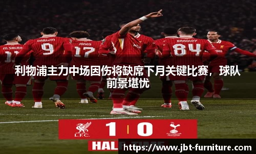 利物浦主力中场因伤将缺席下月关键比赛，球队前景堪忧