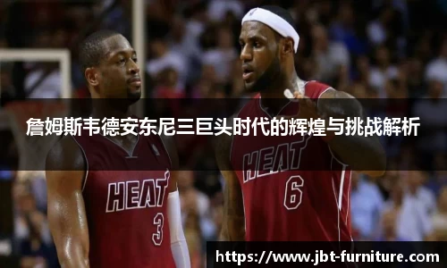 詹姆斯韦德安东尼三巨头时代的辉煌与挑战解析